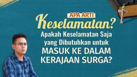 Apa arti Keselamatan? Apakah Keselamatan Saja yang Dibutuhkan untuk Masuk ke Dalam Kerajaan Surga?