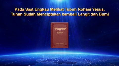 Pada Saat Engkau Melihat Tubuh Rohani Yesus, Tuhan Sudah Menciptakan kembali Langit dan Bumi